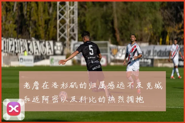 老詹在洛杉矶的归属感远不及克城和迈阿密以及科比的热烈拥抱