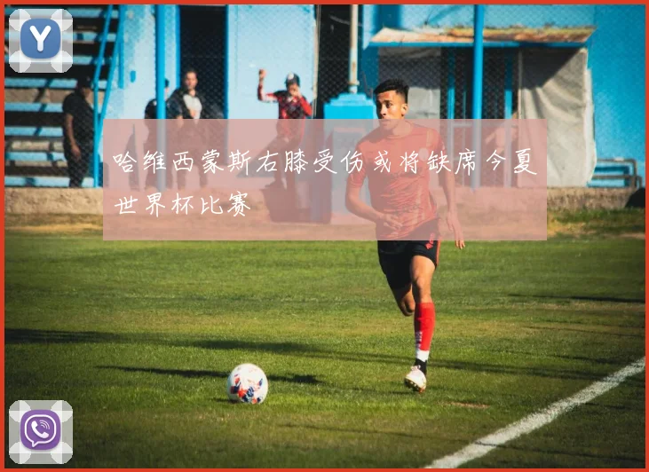 哈维西蒙斯右膝受伤或将缺席今夏世界杯比赛