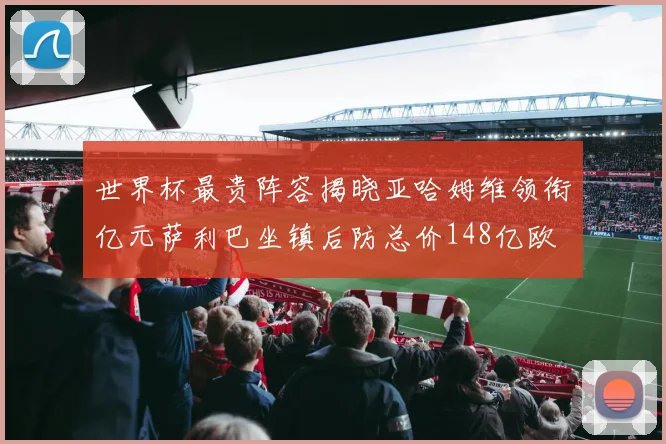 世界杯最贵阵容揭晓亚哈姆维领衔亿元萨利巴坐镇后防总价148亿欧